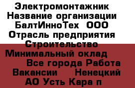 Электромонтажник › Название организации ­ БалтИнноТех, ООО › Отрасль предприятия ­ Строительство › Минимальный оклад ­ 20 000 - Все города Работа » Вакансии   . Ненецкий АО,Усть-Кара п.